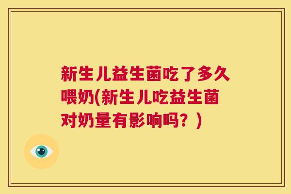 新生儿益生菌吃了多久喂奶(新生儿吃益生菌对奶量有影响吗？)