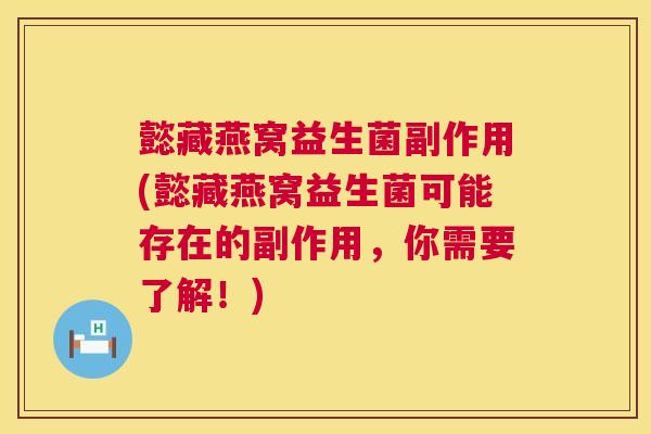 懿藏燕窝益生菌副作用(懿藏燕窝益生菌可能存在的副作用，你需要了解！)