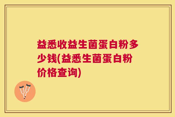 益悉收益生菌蛋白粉多少钱(益悉生菌蛋白粉价格查询)