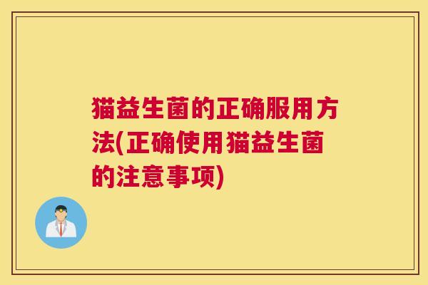 猫益生菌的正确服用方法(正确使用猫益生菌的注意事项)