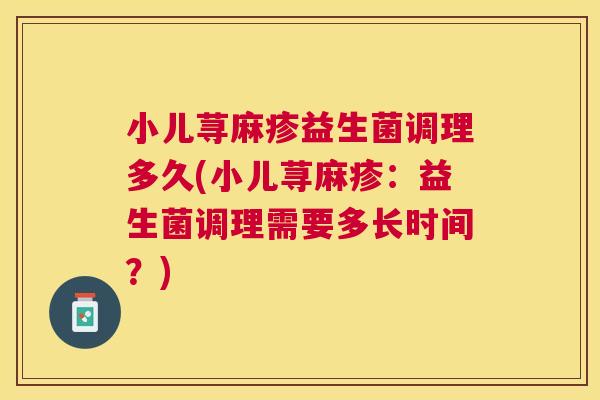 小儿荨麻疹益生菌调理多久(小儿荨麻疹：益生菌调理需要多长时间？)