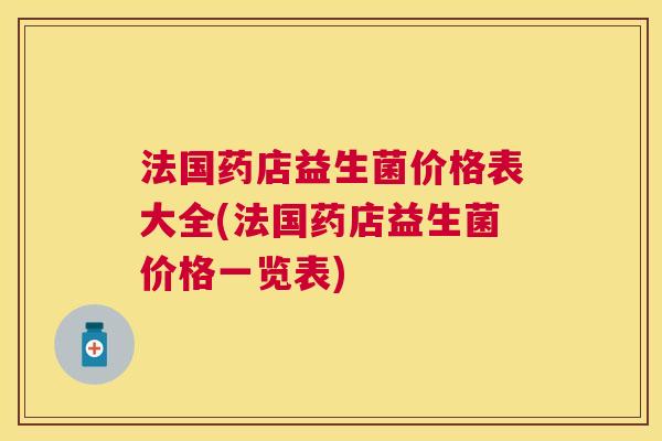 法国药店益生菌价格表大全(法国药店益生菌价格一览表)