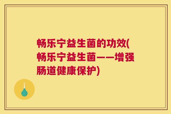 畅乐宁益生菌的功效(畅乐宁益生菌——增强肠道健康保护)