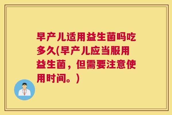 早产儿适用益生菌吗吃多久(早产儿应当服用益生菌，但需要注意使用时间。)