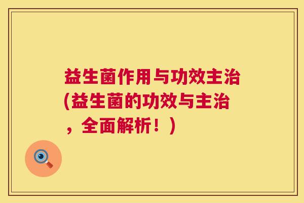益生菌作用与功效主治(益生菌的功效与主治，全面解析！)