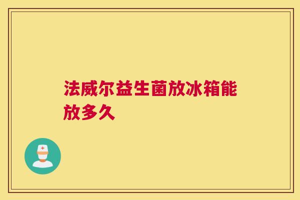法威尔益生菌放冰箱能放多久