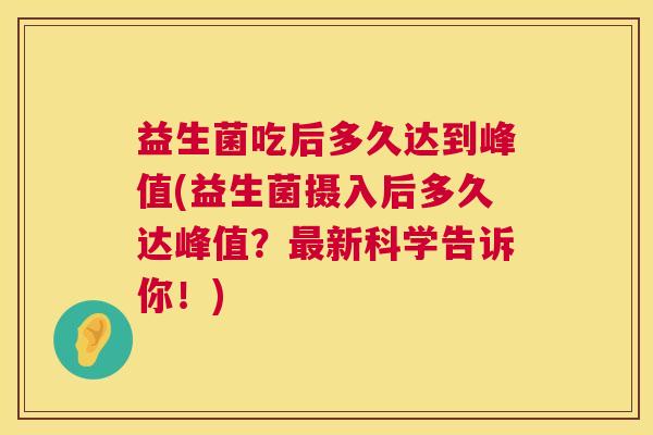 益生菌吃后多久达到峰值(益生菌摄入后多久达峰值？最新科学告诉你！)