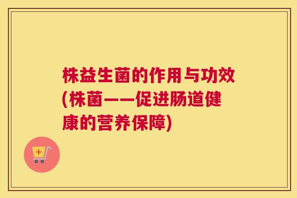 株益生菌的作用与功效(株菌——促进肠道健康的营养保障)