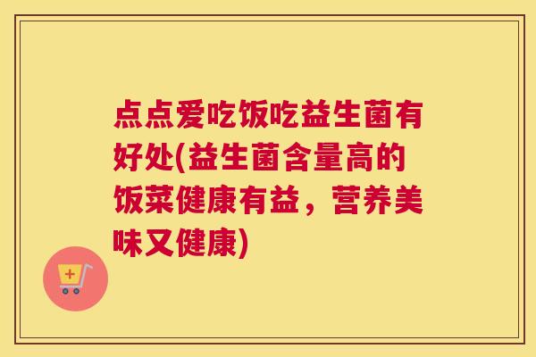 点点爱吃饭吃益生菌有好处(益生菌含量高的饭菜健康有益，营养美味又健康)