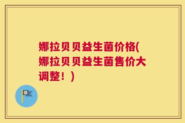 娜拉贝贝益生菌价格(娜拉贝贝益生菌售价大调整！)