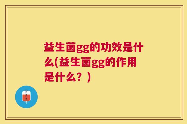 益生菌gg的功效是什么(益生菌gg的作用是什么？)