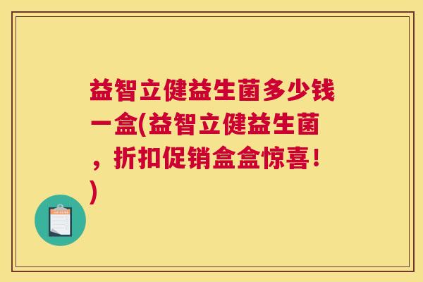 益智立健益生菌多少钱一盒(益智立健益生菌，折扣促销盒盒惊喜！)
