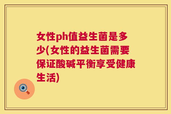 女性ph值益生菌是多少(女性的益生菌需要保证酸碱平衡享受健康生活)