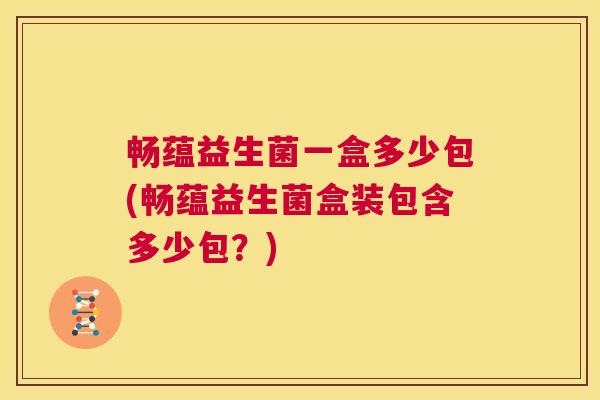 畅蕴益生菌一盒多少包(畅蕴益生菌盒装包含多少包？)