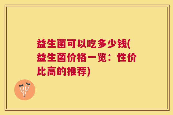 益生菌可以吃多少钱(益生菌价格一览：性价比高的推荐)