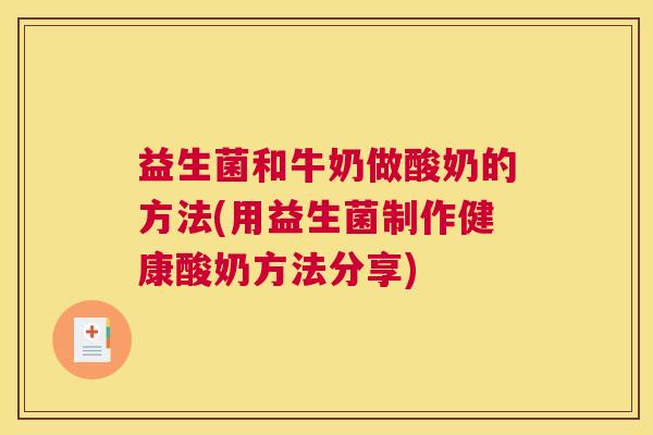 益生菌和牛奶做酸奶的方法(用益生菌制作健康酸奶方法分享)