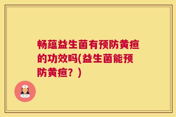 畅蕴益生菌有预防黄疸的功效吗(益生菌能预防黄疸？)