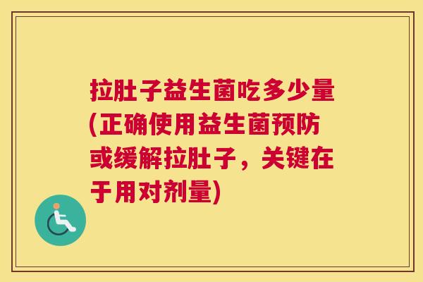 拉肚子益生菌吃多少量(正确使用益生菌预防或缓解拉肚子，关键在于用对剂量)