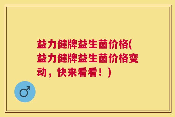 益力健牌益生菌价格(益力健牌益生菌价格变动，快来看看！)