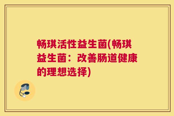 畅琪活性益生菌(畅琪益生菌：改善肠道健康的理想选择)