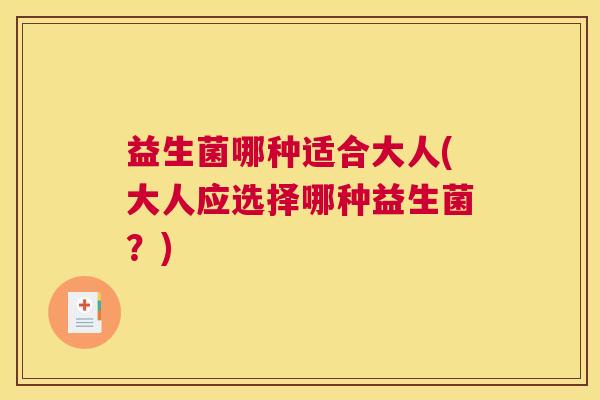 益生菌哪种适合大人(大人应选择哪种益生菌？)