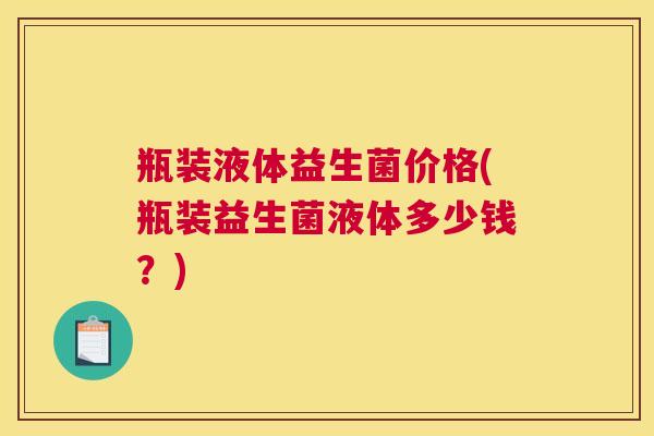 瓶装液体益生菌价格(瓶装益生菌液体多少钱？)