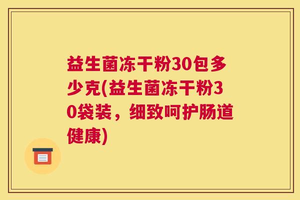 益生菌冻干粉30包多少克(益生菌冻干粉30袋装，细致呵护肠道健康)
