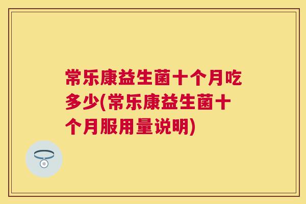 常乐康益生菌十个月吃多少(常乐康益生菌十个月服用量说明)