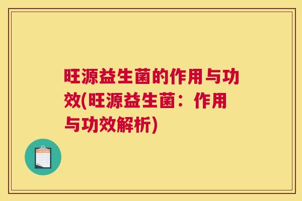 旺源益生菌的作用与功效(旺源益生菌：作用与功效解析)