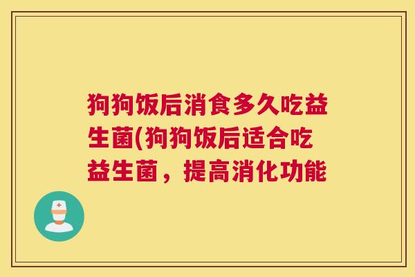 狗狗饭后消食多久吃益生菌(狗狗饭后适合吃益生菌，提高消化功能