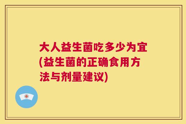 大人益生菌吃多少为宜(益生菌的正确食用方法与剂量建议)