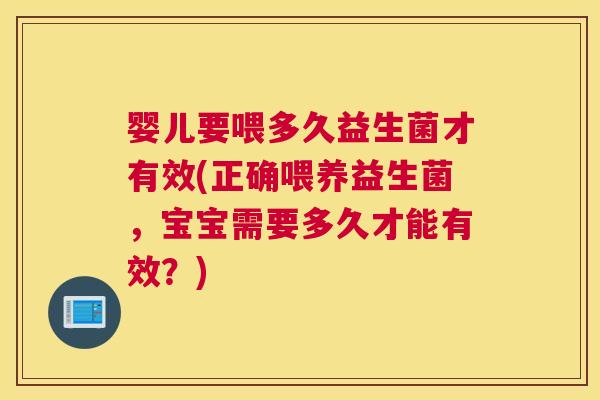 婴儿要喂多久益生菌才有效(正确喂养益生菌，宝宝需要多久才能有效？)