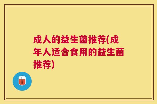 成人的益生菌推荐(成年人适合食用的益生菌推荐)