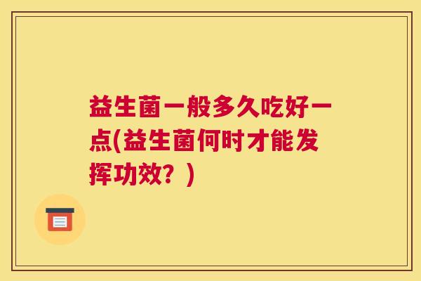 益生菌一般多久吃好一点(益生菌何时才能发挥功效？)