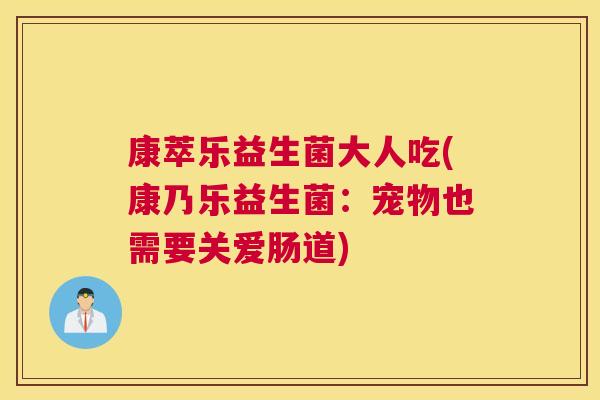 康萃乐益生菌大人吃(康乃乐益生菌：宠物也需要关爱肠道)