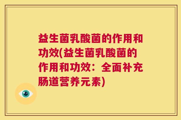 益生菌乳酸菌的作用和功效(益生菌乳酸菌的作用和功效：全面补充肠道营养元素)