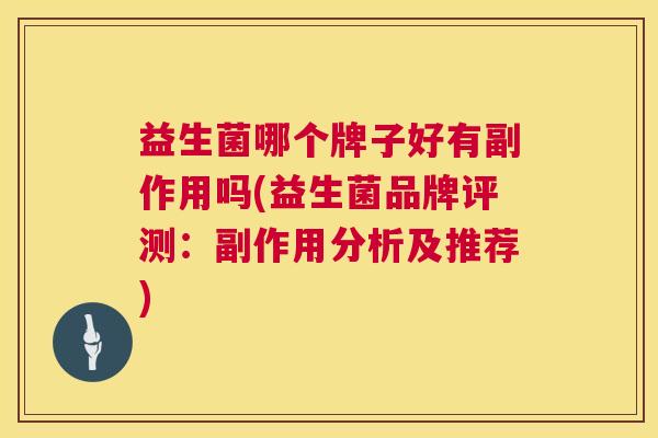 益生菌哪个牌子好有副作用吗(益生菌品牌评测：副作用分析及推荐)