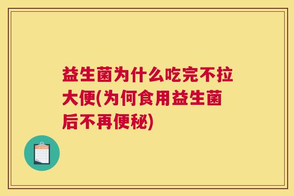 益生菌为什么吃完不拉大便(为何食用益生菌后不再便秘)
