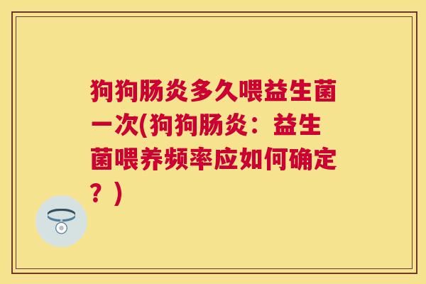 狗狗肠炎多久喂益生菌一次(狗狗肠炎：益生菌喂养频率应如何确定？)