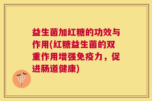 益生菌加红糖的功效与作用(红糖益生菌的双重作用增强免疫力，促进肠道健康)
