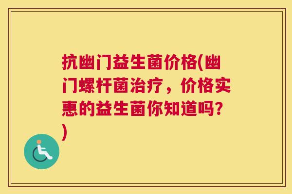 抗幽门益生菌价格(幽门螺杆菌治疗，价格实惠的益生菌你知道吗？)