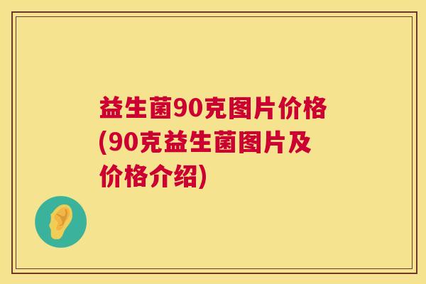 益生菌90克图片价格(90克益生菌图片及价格介绍)