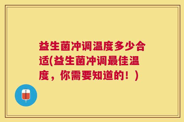 益生菌冲调温度多少合适(益生菌冲调最佳温度，你需要知道的！)