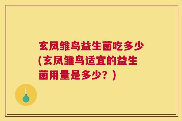 玄凤雏鸟益生菌吃多少(玄凤雏鸟适宜的益生菌用量是多少？)