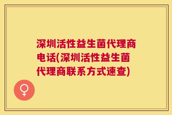 深圳活性益生菌代理商电话(深圳活性益生菌代理商联系方式速查)