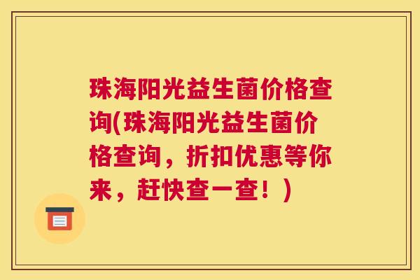 珠海阳光益生菌价格查询(珠海阳光益生菌价格查询，折扣优惠等你来，赶快查一查！)