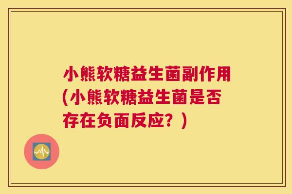 小熊软糖益生菌副作用(小熊软糖益生菌是否存在负面反应？)