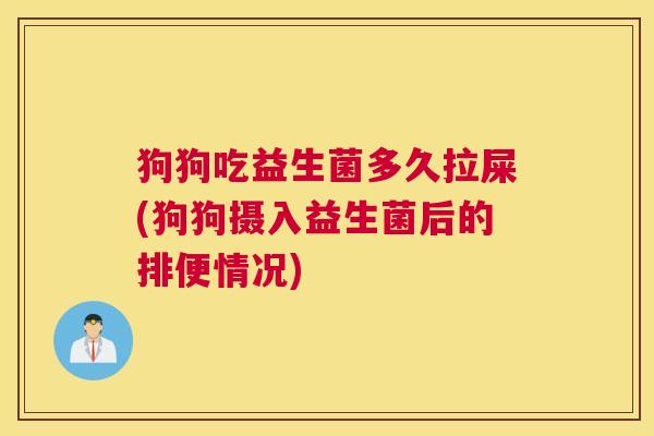 狗狗吃益生菌多久拉屎(狗狗摄入益生菌后的排便情况)