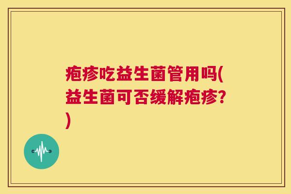 疱疹吃益生菌管用吗(益生菌可否缓解疱疹？)