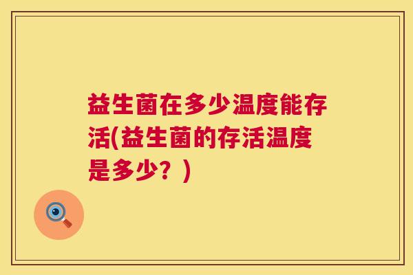 益生菌在多少温度能存活(益生菌的存活温度是多少？)